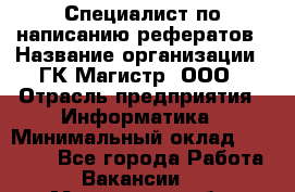 Специалист по написанию рефератов › Название организации ­ ГК Магистр, ООО › Отрасль предприятия ­ Информатика › Минимальный оклад ­ 15 000 - Все города Работа » Вакансии   . Московская обл.,Лыткарино г.
